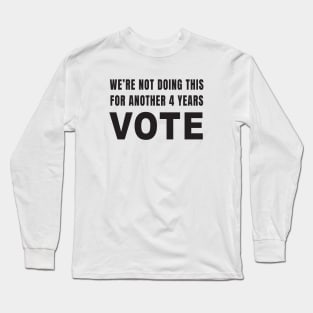 We're Not Doing This For Another 4 Years VOTE (White) Long Sleeve T-Shirt